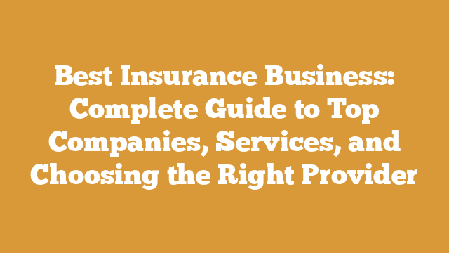 Best Insurance Business: Complete Guide to Top Companies, Services, and Choosing the Right Provider