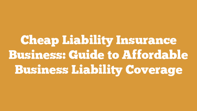 Cheap Liability Insurance Business: Guide to Affordable Business Liability Coverage