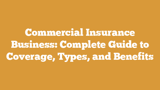 Commercial Insurance Business: Complete Guide to Coverage, Types, and Benefits