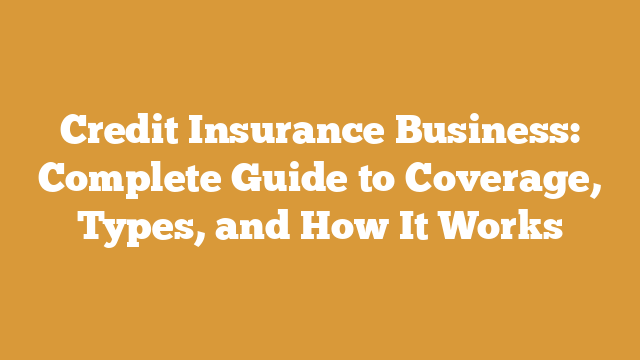 Credit Insurance Business: Complete Guide to Coverage, Types, and How It Works