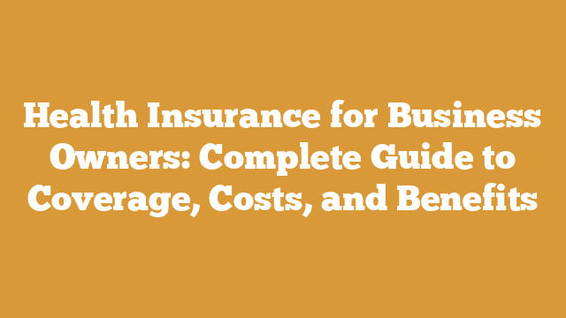 Health Insurance for Business Owners: Complete Guide to Coverage, Costs, and Benefits