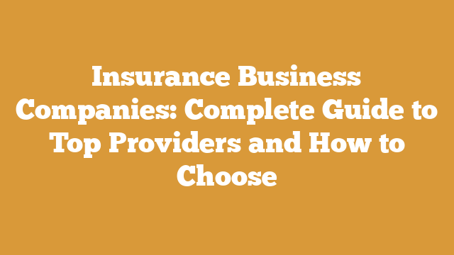 Insurance Business Companies: Complete Guide to Top Providers and How to Choose