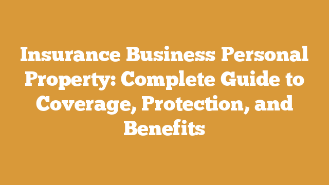 Insurance Business Personal Property: Complete Guide to Coverage, Protection, and Benefits