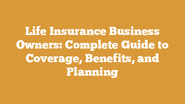 Life Insurance Business Owners: Complete Guide to Coverage, Benefits, and Planning