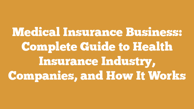 Medical Insurance Business: Complete Guide to Health Insurance Industry, Companies, and How It Works
