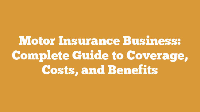 Motor Insurance Business: Complete Guide to Coverage, Costs, and Benefits