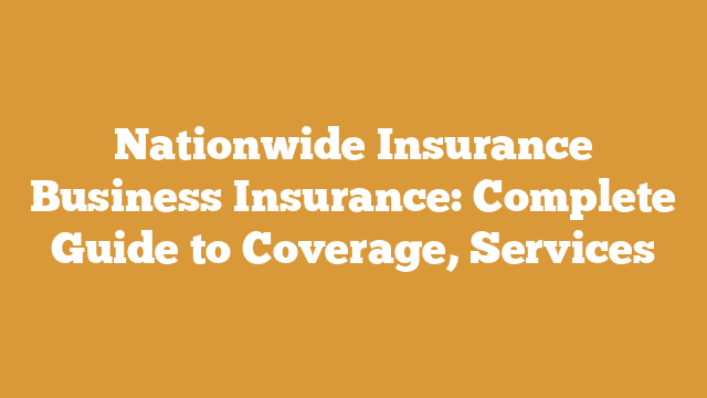 Nationwide Insurance Business Insurance: Complete Guide to Coverage, Services