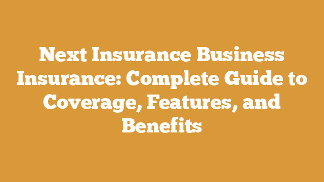 Next Insurance Business Insurance: Complete Guide to Coverage, Features, and Benefits