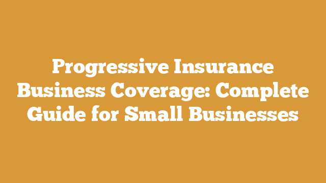 Progressive Insurance Business Coverage: Complete Guide for Small Businesses