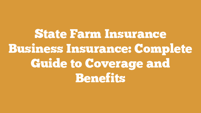 State Farm Insurance Business Insurance: Complete Guide to Coverage and Benefits
